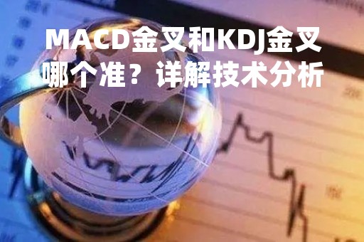 MACD金叉和KDJ金叉哪个准？详解技术分析中的两种金叉信号