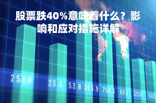 股票跌40%意味着什么？影响和应对措施详解