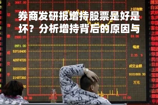 券商发研报增持股票是好是坏？分析增持背后的原因与影响
