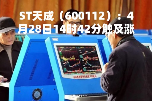 ST天成（600112）：4月28日14时42分触及涨停板