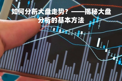 如何分析大盘走势？——揭秘大盘分析的基本方法
