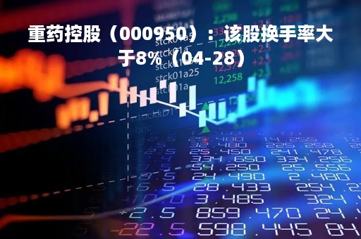 重药控股（000950）：该股换手率大于8%（04-28）