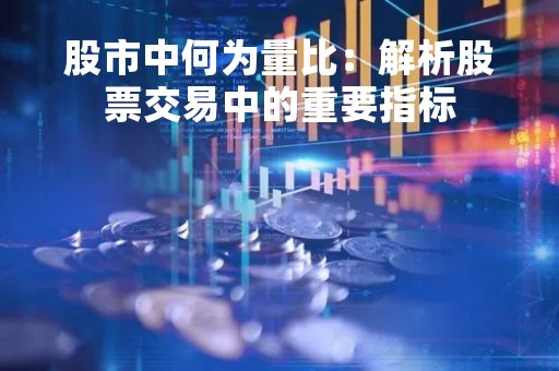 股市中何为量比：解析股票交易中的重要指标