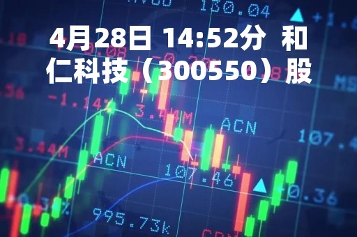 4月28日 14:52分  和仁科技（300550）股价快速拉升