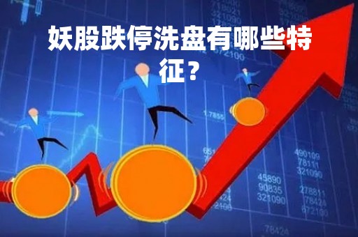 妖股跌停洗盘有哪些特征？