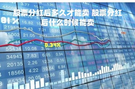 股票分红后多久才能卖 股票分红后什么时候能卖