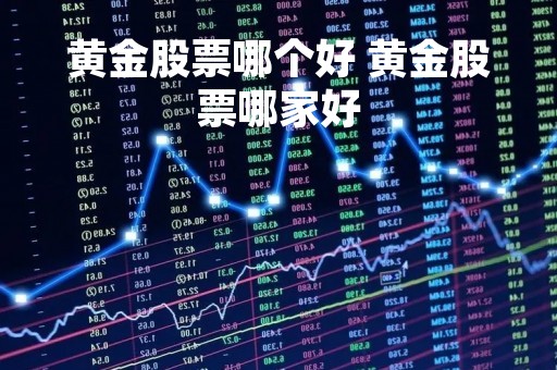 黄金股票哪个好 黄金股票哪家好