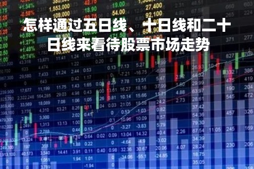 怎样通过五日线、十日线和二十日线来看待股票市场走势