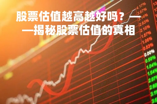 股票估值越高越好吗？——揭秘股票估值的真相