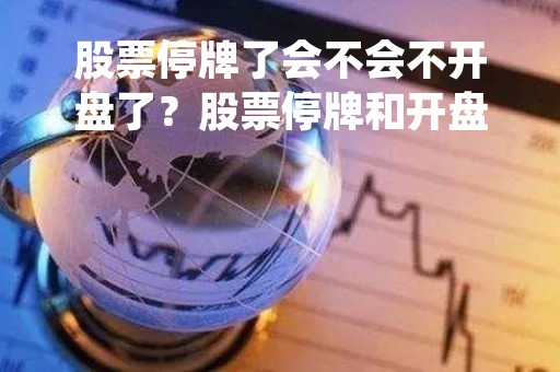 股票停牌了会不会不开盘了？股票停牌和开盘的关系详解