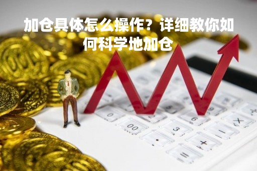 加仓具体怎么操作？详细教你如何科学地加仓