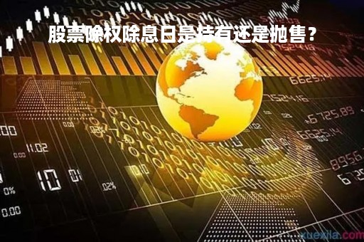 股票除权除息日是持有还是抛售？
