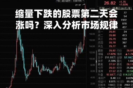缩量下跌的股票第二天会涨吗?深入分析市场规律与投资策略 缩量下跌的股票第二天会涨吗?深入分析市场规律与投资策略