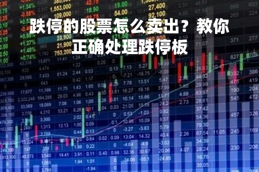 跌停的股票怎么卖出？教你正确处理跌停板