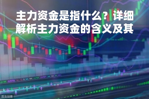 主力资金是指什么？详细解析主力资金的含义及其影响