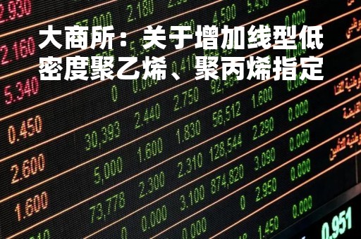 大商所：关于增加线型低密度聚乙烯、聚丙烯指定交割仓库的公告