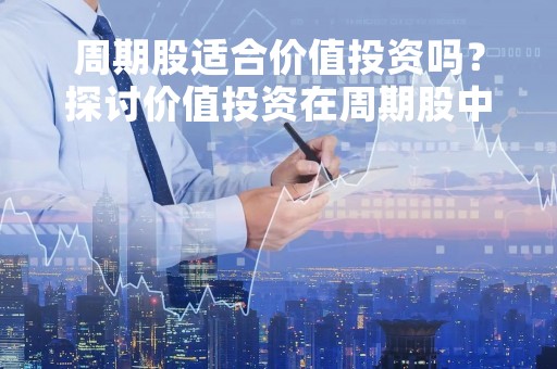 周期股适合价值投资吗？探讨价值投资在周期股中的应用