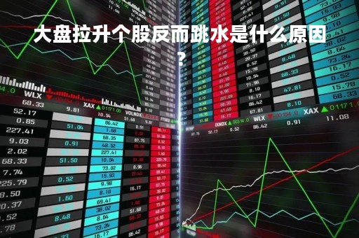 大盘拉升个股反而跳水是什么原因？