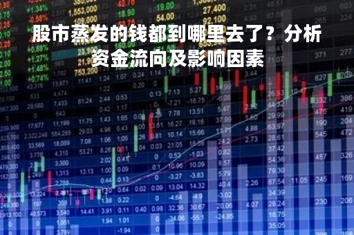 股市蒸发的钱都到哪里去了？分析资金流向及影响因素