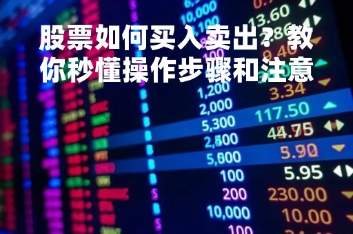 股票如何买入卖出？教你秒懂操作步骤和注意事项