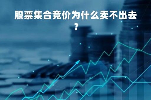 股票集合竞价为什么卖不出去？