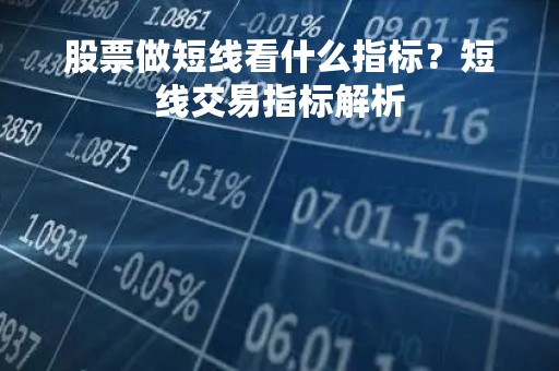 股票做短线看什么指标？短线交易指标解析