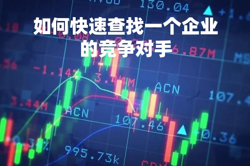 如何快速查找一个企业的竞争对手