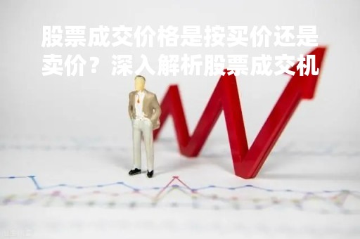 股票成交价格是按买价还是卖价？深入解析股票成交机制