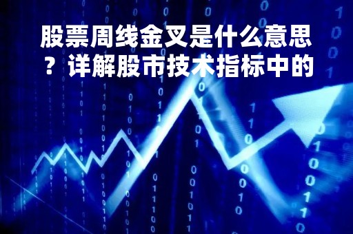 股票周线金叉是什么意思？详解股市技术指标中的金叉现象