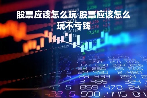 股票应该怎么玩 股票应该怎么玩不亏钱
