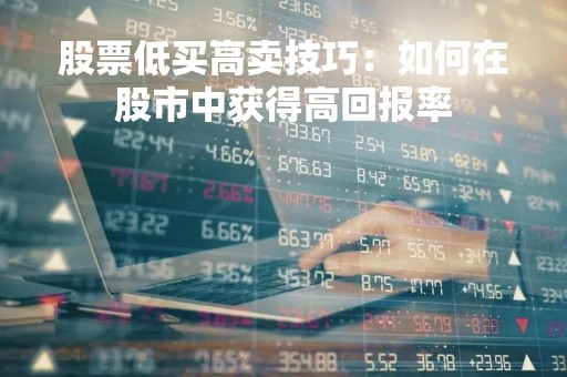股票低买高卖技巧：如何在股市中获得高回报率