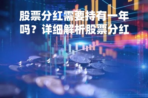 股票分红需要持有一年吗？详细解析股票分红制度