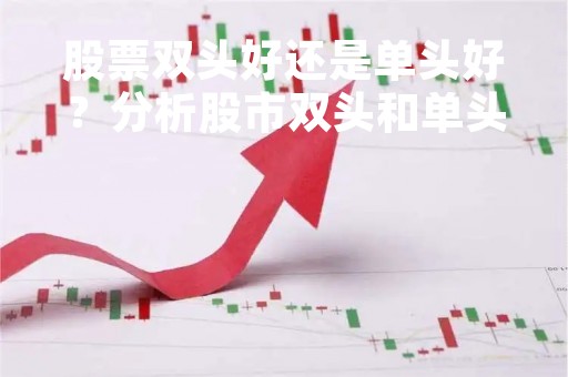 股票双头好还是单头好？分析股市双头和单头的优缺点