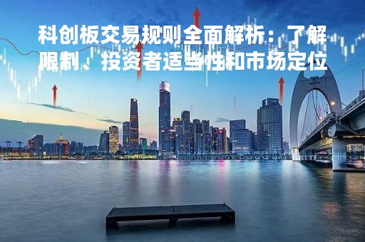 科创板交易规则全面解析：了解限制、投资者适当性和市场定位