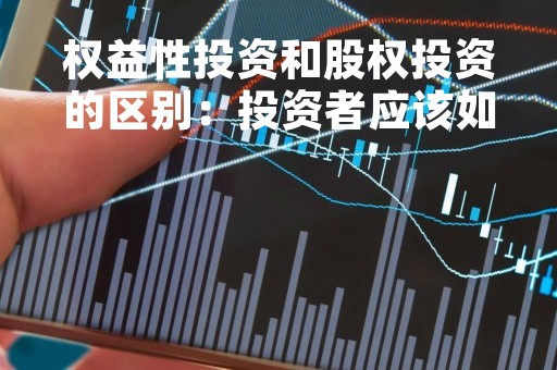 权益性投资和股权投资的区别：投资者应该如何选择？