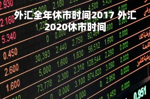 外汇全年休市时间2017 外汇2020休市时间