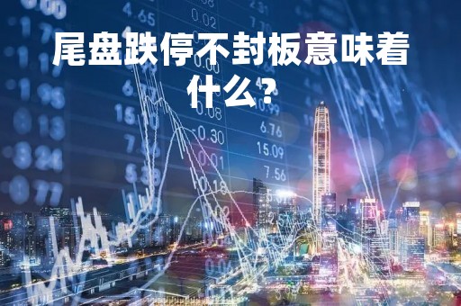 尾盘跌停不封板意味着什么？