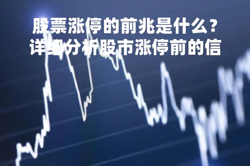 股票涨停的前兆是什么？详细分析股市涨停前的信号