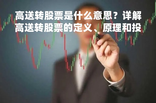 高送转股票是什么意思？详解高送转股票的定义、原理和投资策略