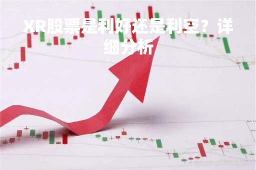 XR股票是利好还是利空？详细分析