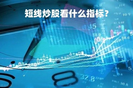 短线炒股看什么指标？