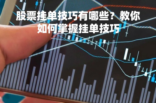 股票挂单技巧有哪些？教你如何掌握挂单技巧