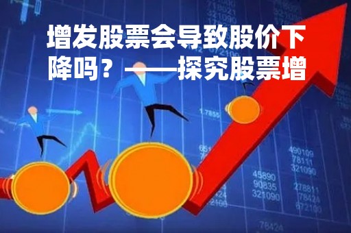 增发股票会导致股价下降吗？——探究股票增发对股价的影响