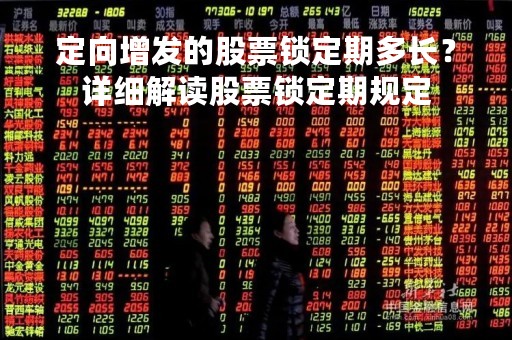 定向增发的股票锁定期多长？详细解读股票锁定期规定