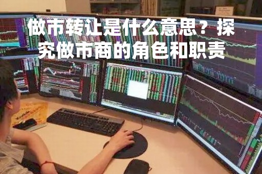 做市转让是什么意思？探究做市商的角色和职责