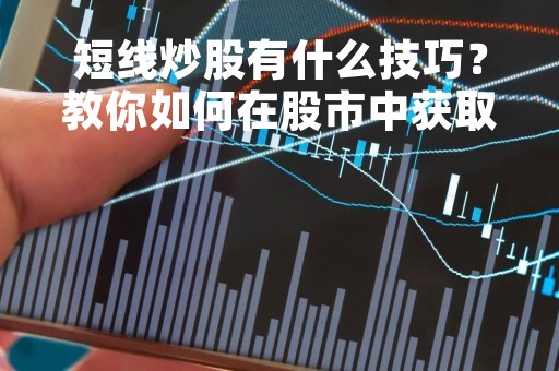短线炒股有什么技巧？教你如何在股市中获取高额回报