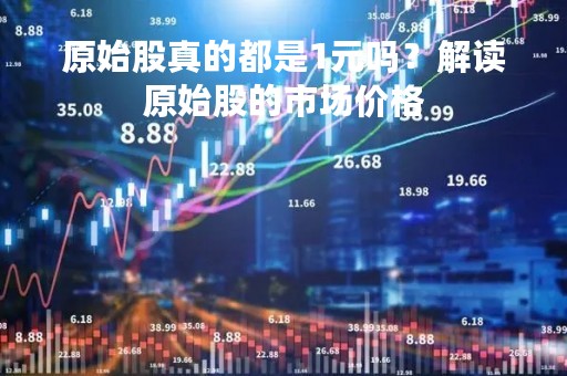 原始股真的都是1元吗？解读原始股的市场价格
