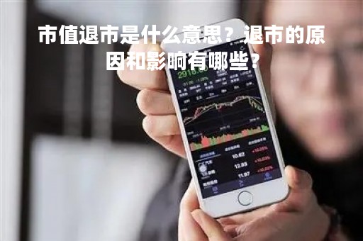 市值退市是什么意思？退市的原因和影响有哪些？