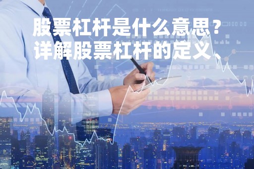 股票杠杆是什么意思？详解股票杠杆的定义、种类及风险