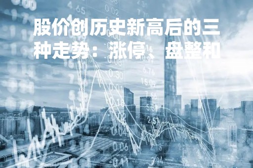 股价创历史新高后的三种走势：涨停、盘整和回调